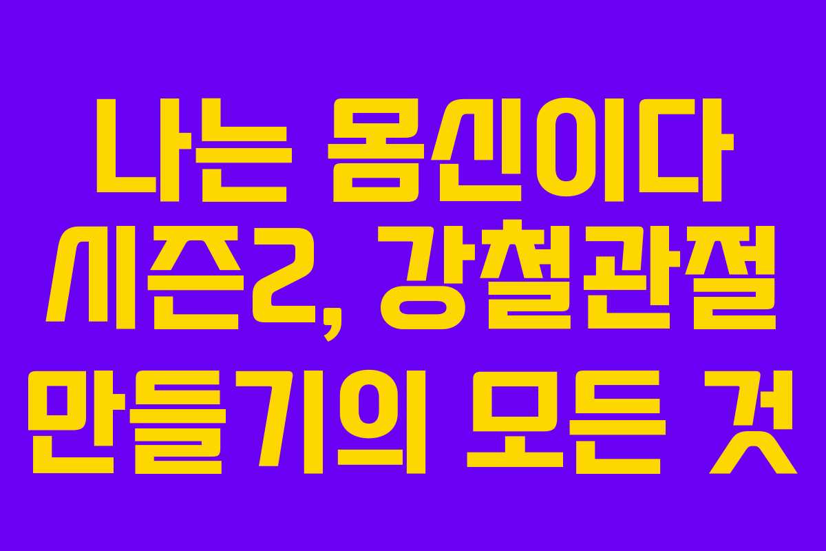 나는 몸신이다 시즌2, 강철관절 만들기의 모든 것