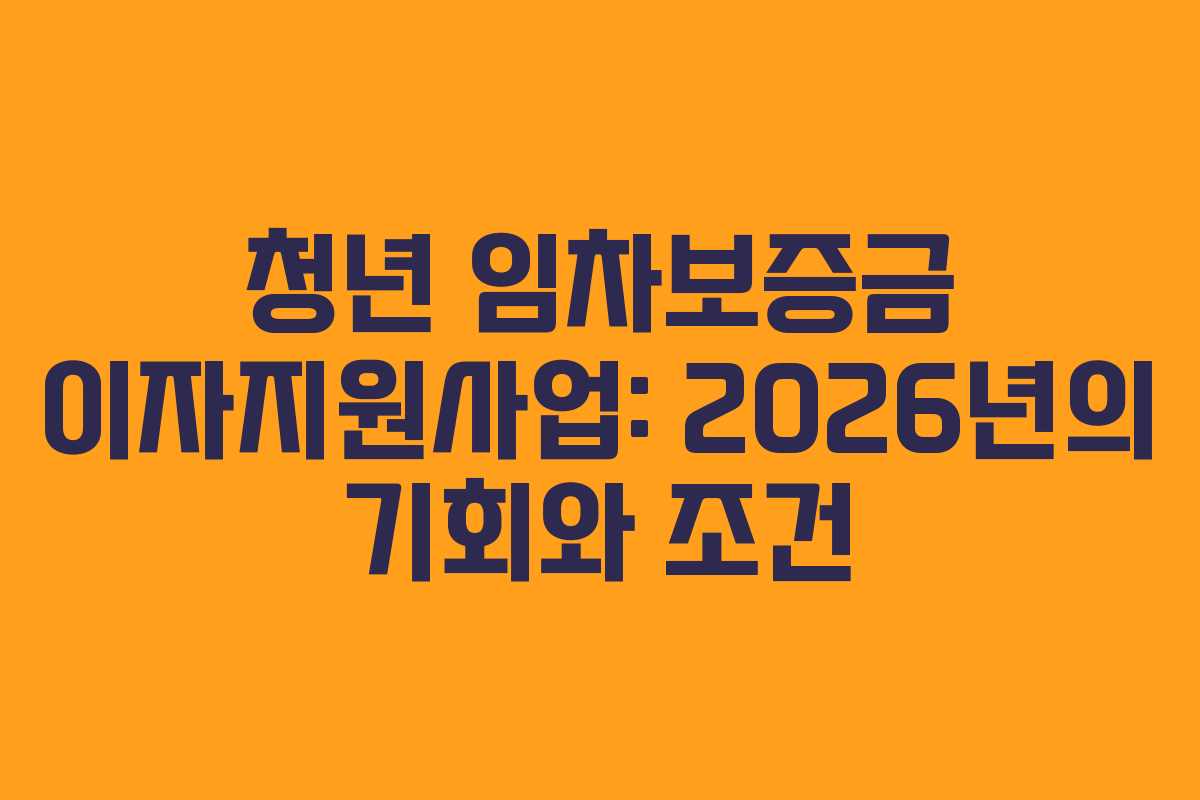 청년 임차보증금 이자지원사업: 2026년의 기회와 조건