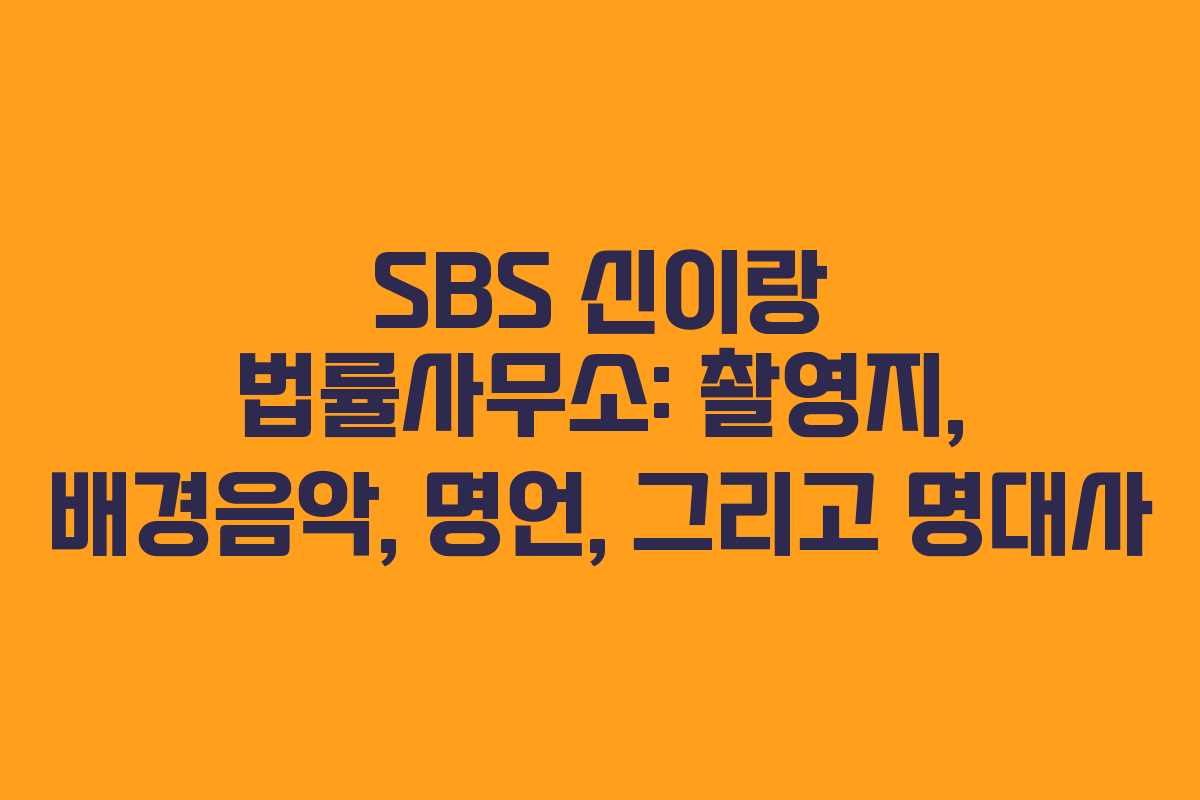 SBS 신이랑 법률사무소: 촬영지, 배경음악, 명언, 그리고 명대사