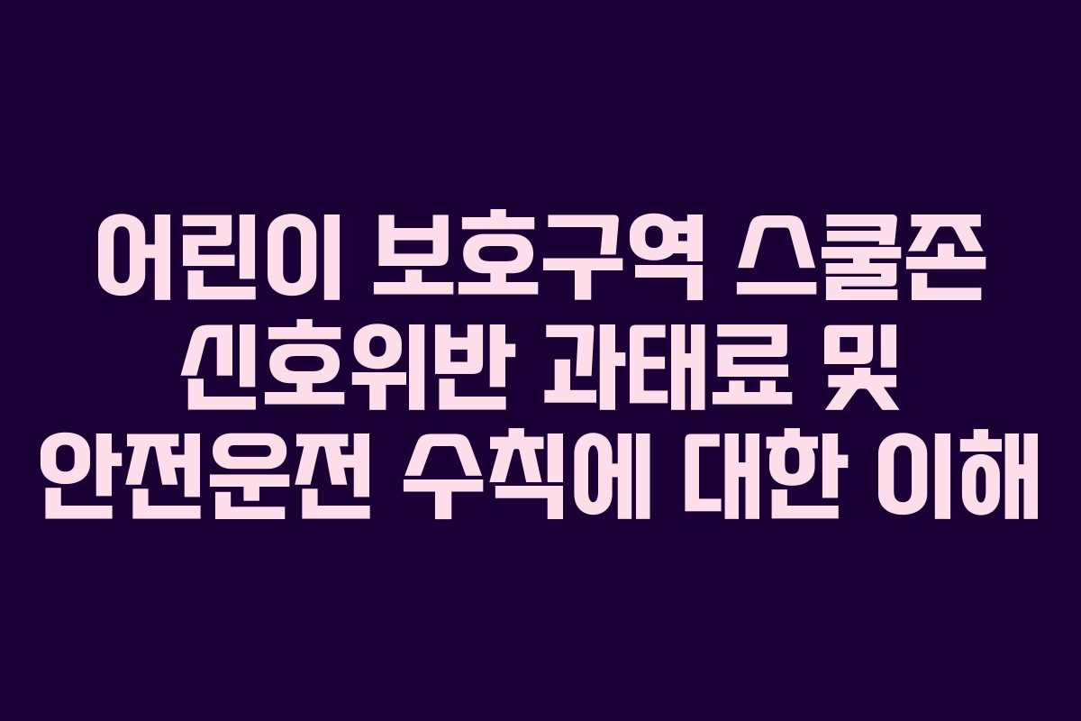 어린이 보호구역 스쿨존 신호위반 과태료 및 안전운전 수칙에 대한 이해
