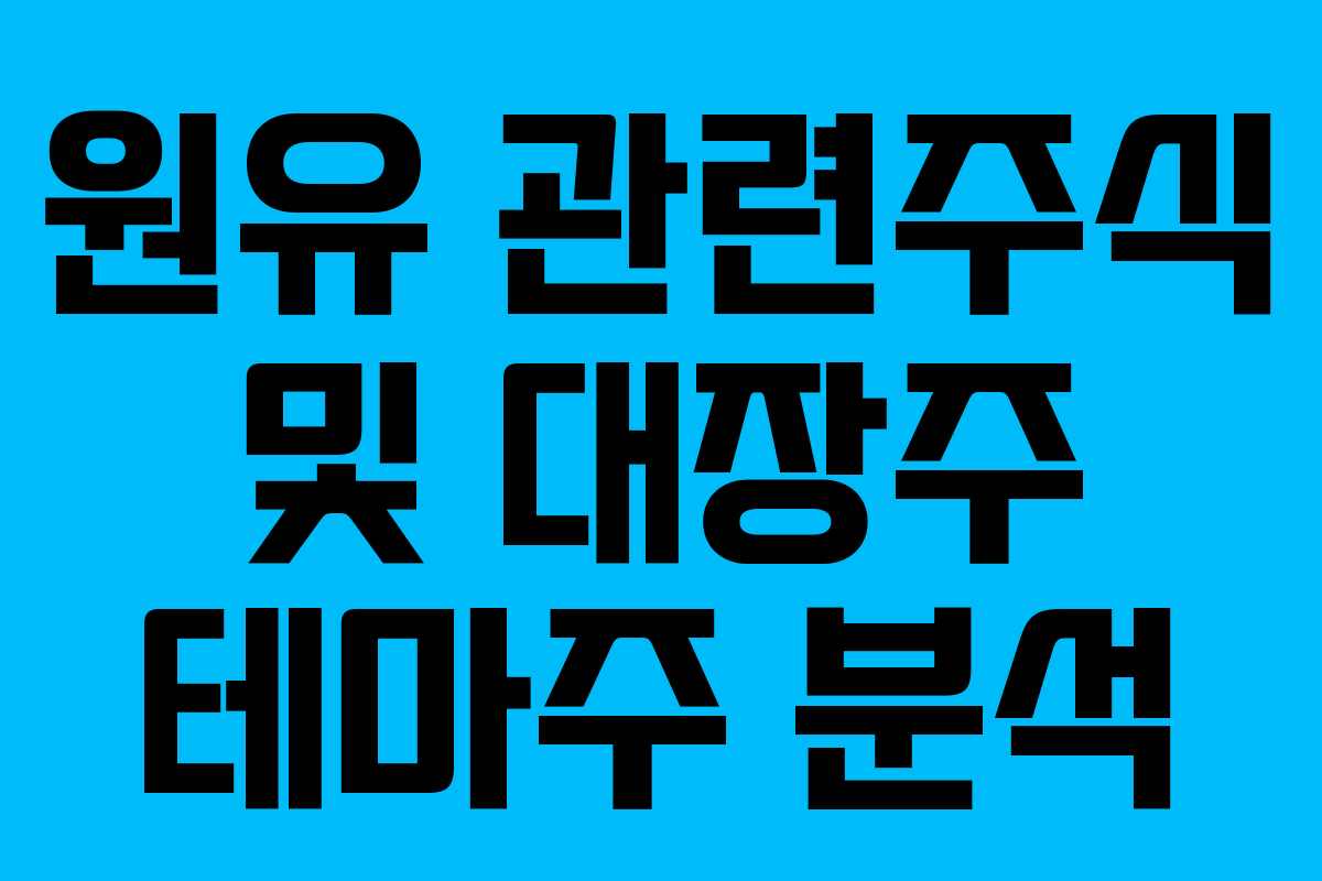 원유 관련주식 및 대장주 테마주 분석