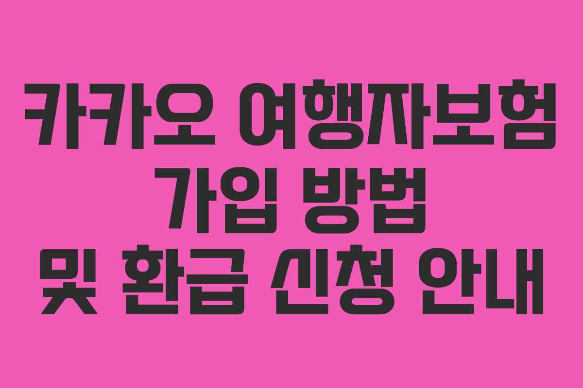 카카오 여행자보험 가입 방법 및 환급 신청 안내