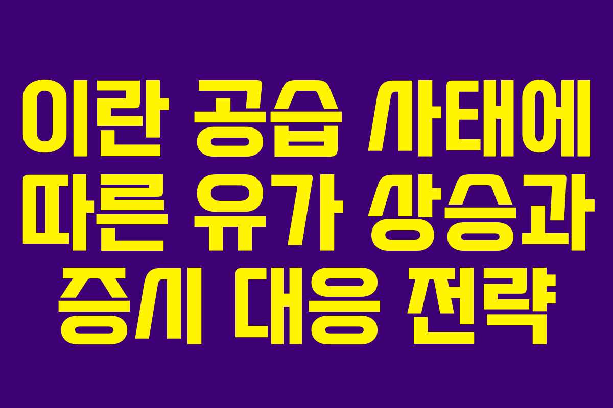 이란 공습 사태에 따른 유가 상승과 증시 대응 전략