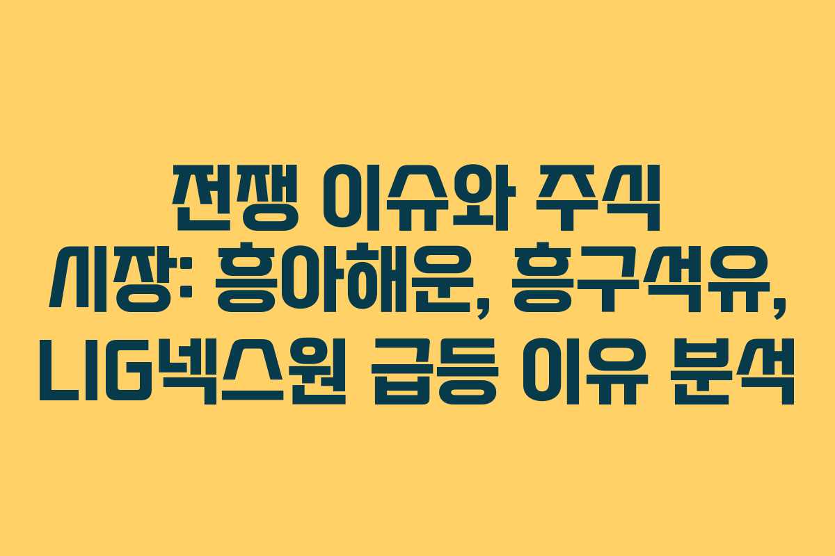 전쟁 이슈와 주식 시장: 흥아해운, 흥구석유, LIG넥스원 급등 이유 분석