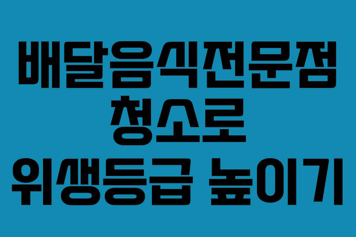 배달음식전문점 청소로 위생등급 높이기