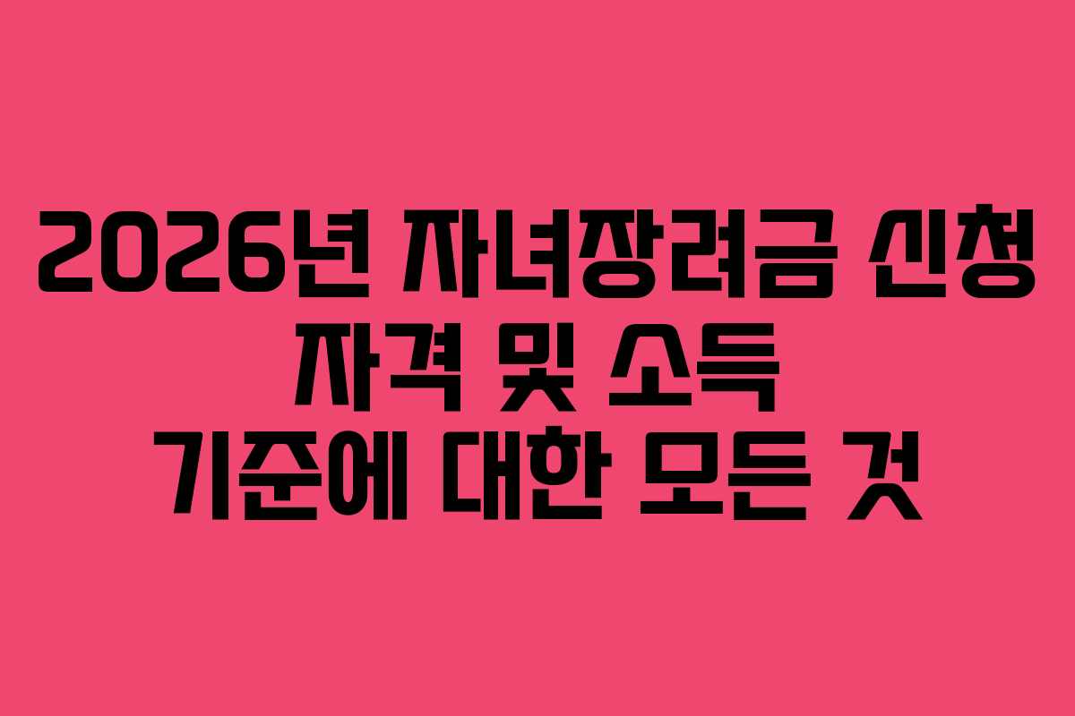 2026년 자녀장려금 신청 자격 및 소득 기준에 대한 모든 것