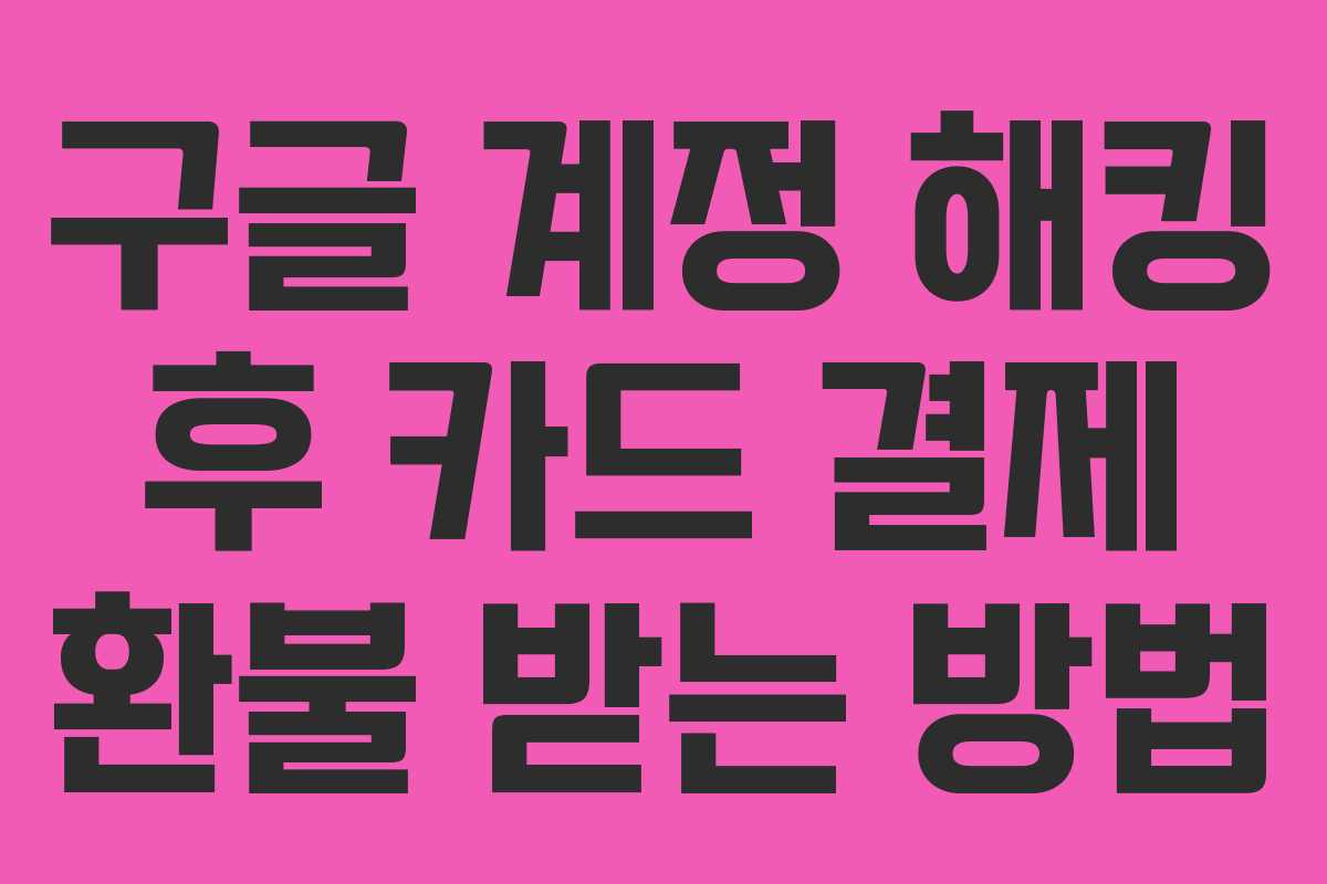 구글 계정 해킹 후 카드 결제 환불 받는 방법