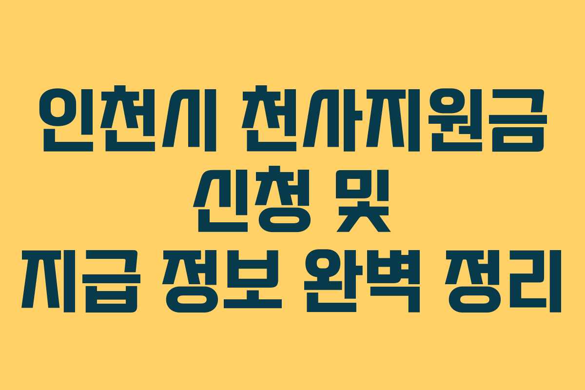 인천시 천사지원금 신청 및 지급 정보 완벽 정리