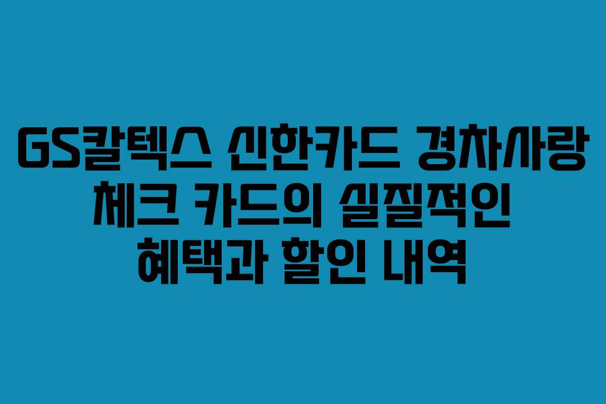 GS칼텍스 신한카드 경차사랑 체크 카드의 실질적인 혜택과 할인 내역