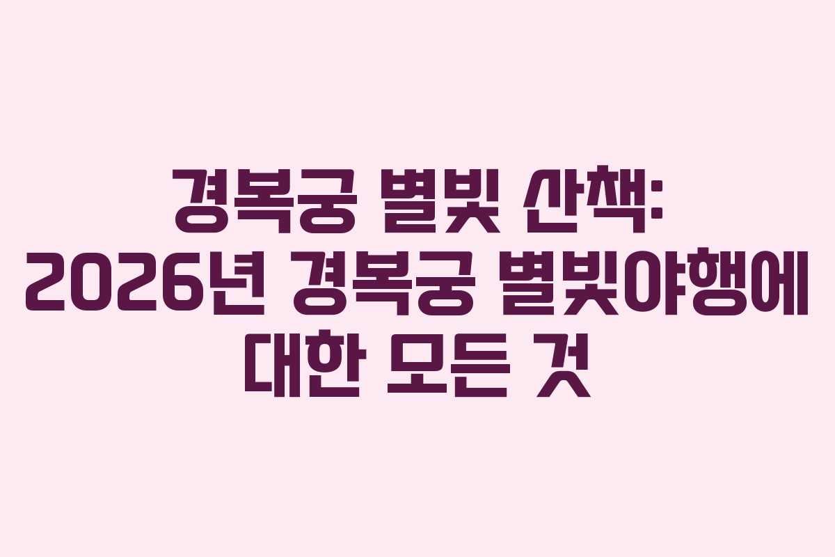 경복궁 별빛 산책: 2026년 경복궁 별빛야행에 대한 모든 것