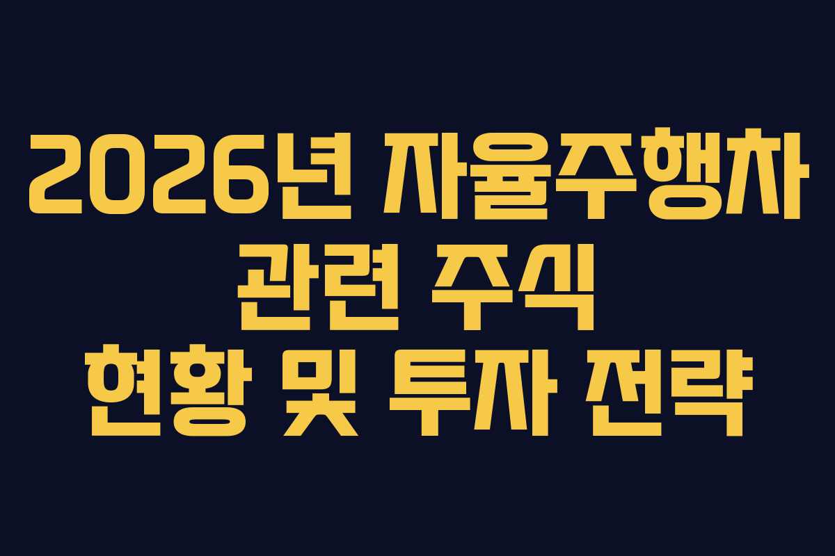 2026년 자율주행차 관련 주식 현황 및 투자 전략