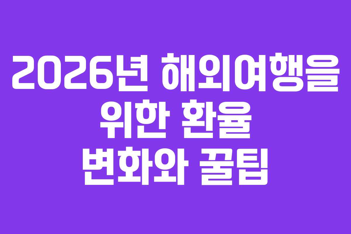 2026년 해외여행을 위한 환율 변화와 꿀팁