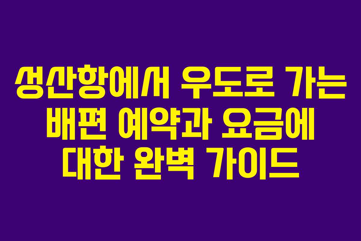 성산항에서 우도로 가는 배편 예약과 요금에 대한 완벽 가이드