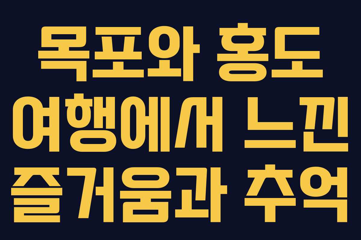 목포와 홍도 여행에서 느낀 즐거움과 추억