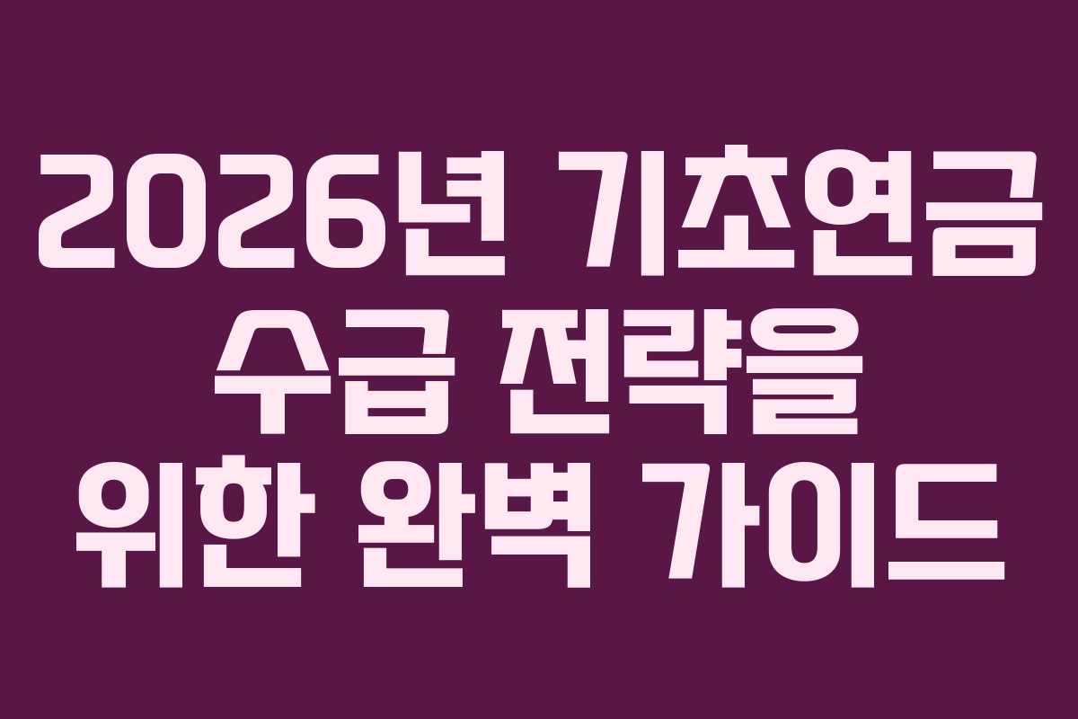 2026년 기초연금 수급 전략을 위한 완벽 가이드