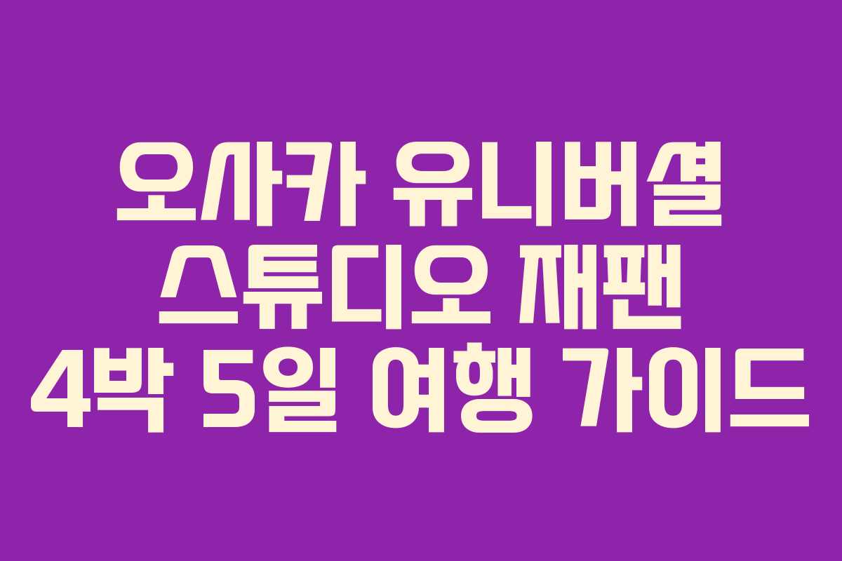 오사카 유니버셜 스튜디오 재팬 4박 5일 여행 가이드