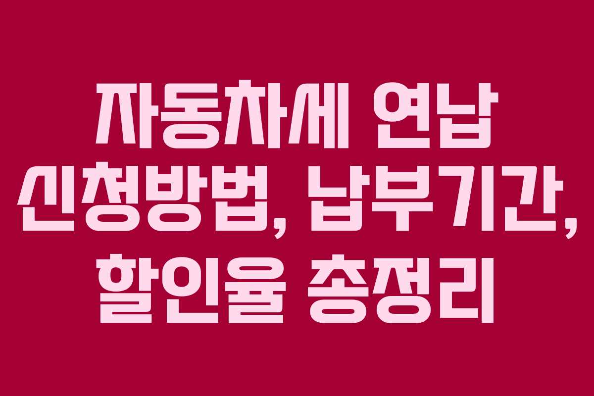 자동차세 연납 신청방법, 납부기간, 할인율 총정리
