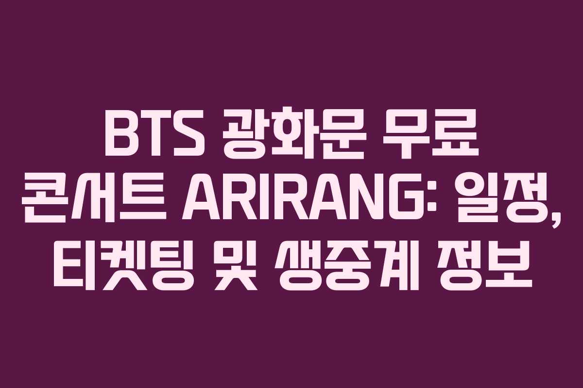 BTS 광화문 무료 콘서트 ARIRANG: 일정, 티켓팅 및 생중계 정보