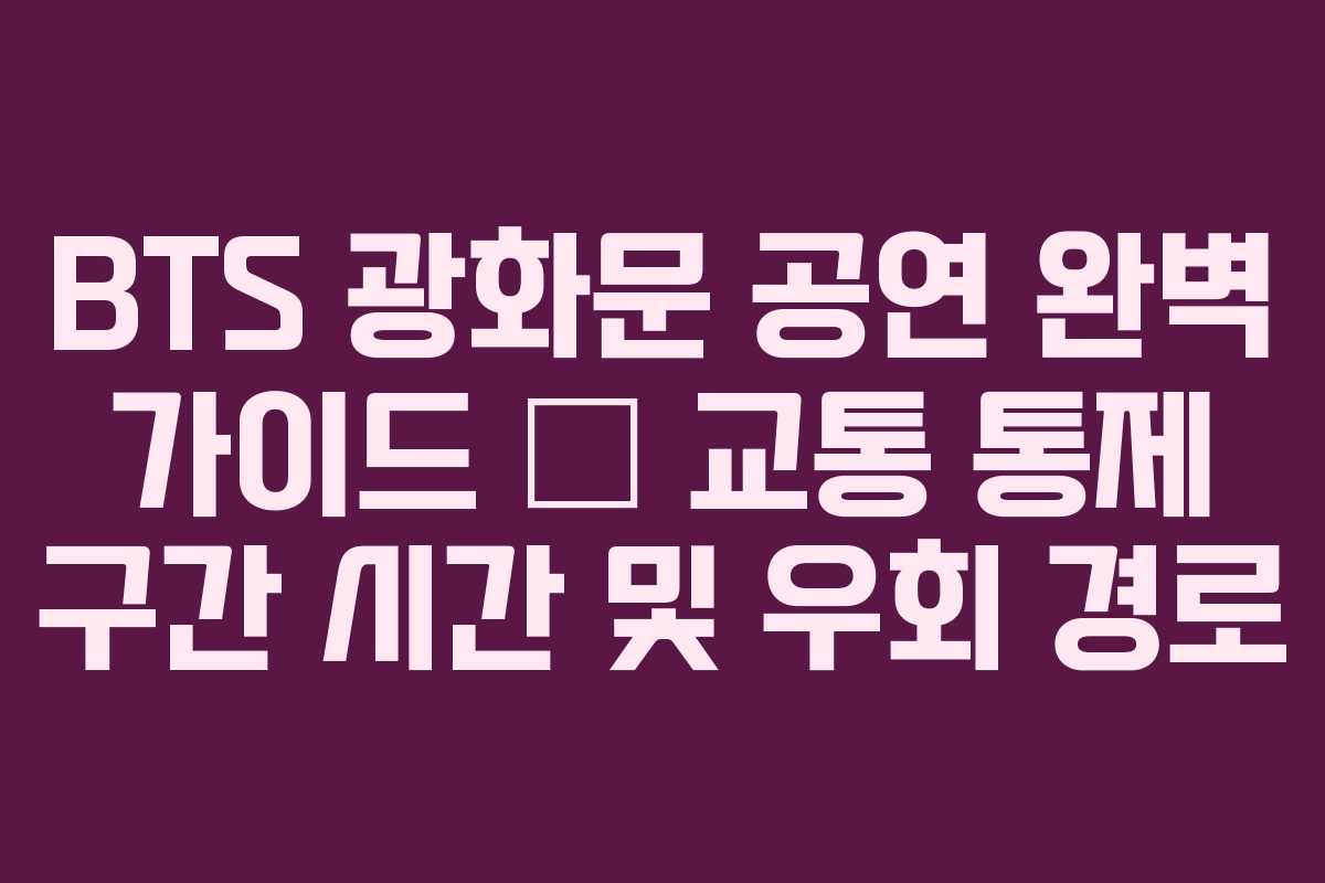BTS 광화문 공연 완벽 가이드 — 교통 통제 구간 시간 및 우회 경로