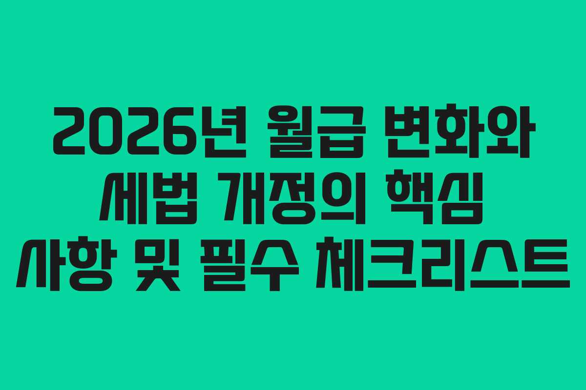 2026년 월급 변화와 세법 개정의 핵심 사항 및 필수 체크리스트