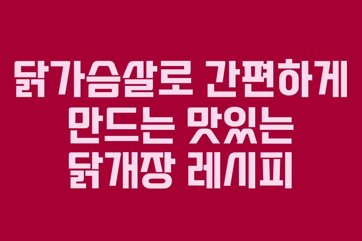 닭가슴살로 간편하게 만드는 맛있는 닭개장 레시피