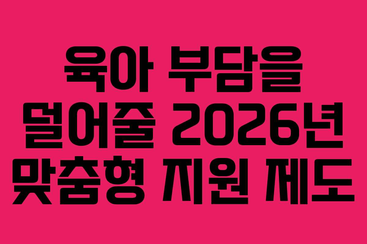 육아 부담을 덜어줄 2026년 맞춤형 지원 제도
