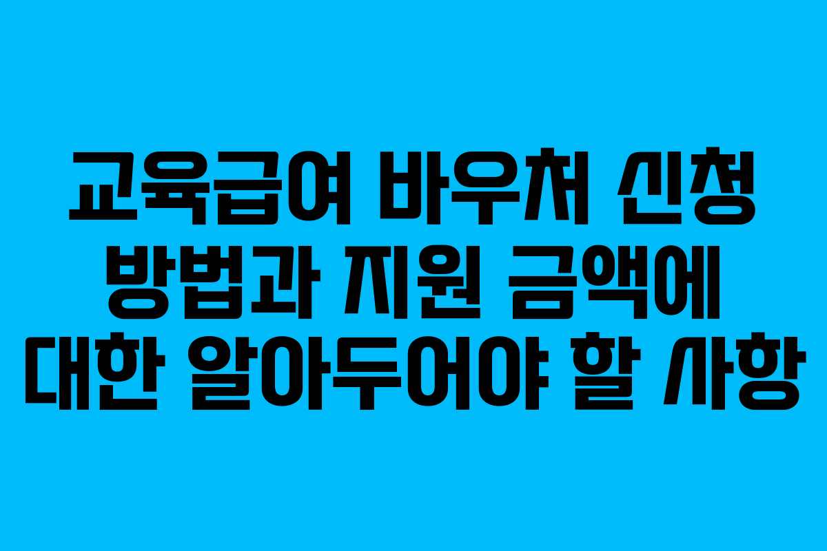 교육급여 바우처 신청 방법과 지원 금액에 대한 알아두어야 할 사항