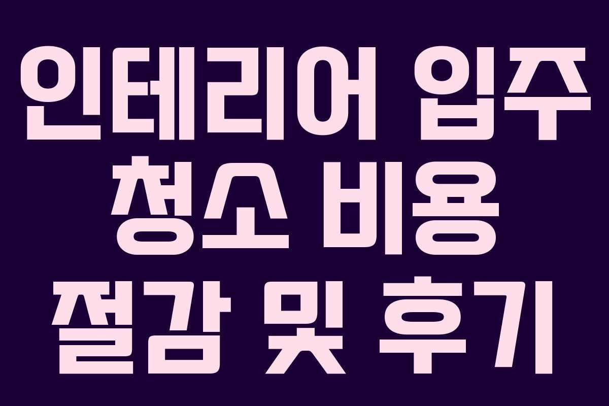인테리어 입주 청소 비용 절감 및 후기