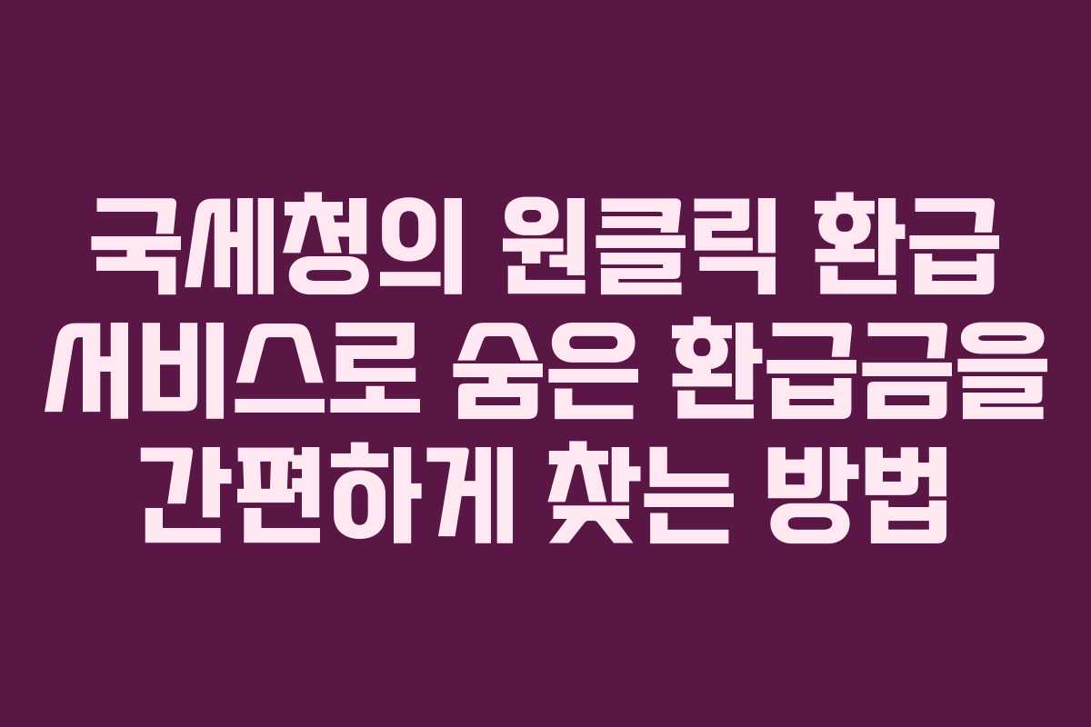 국세청의 원클릭 환급 서비스로 숨은 환급금을 간편하게 찾는 방법