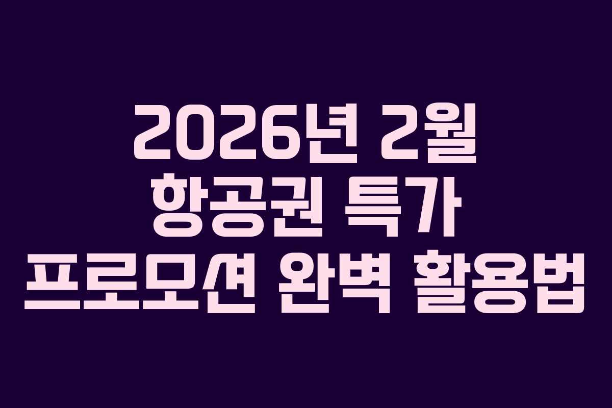 2026년 2월 항공권 특가 프로모션 완벽 활용법
