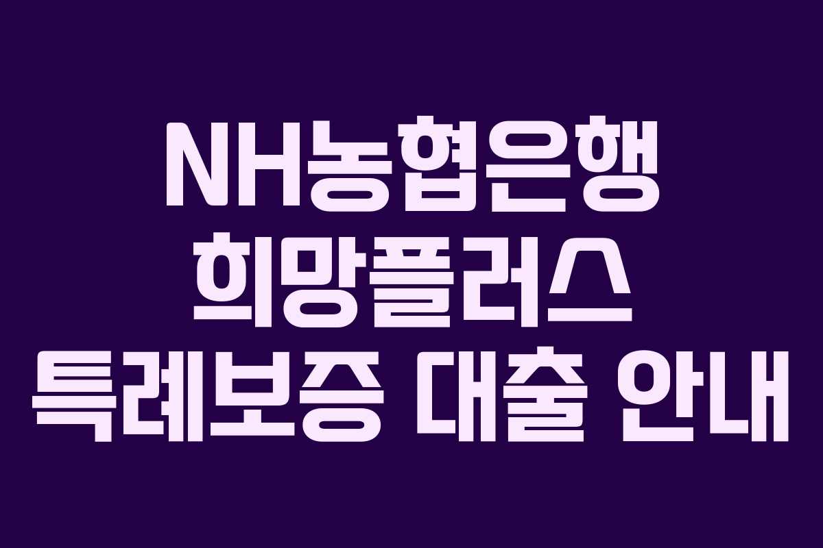 NH농협은행 희망플러스 특례보증 대출 안내