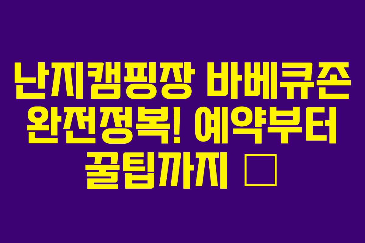 난지캠핑장 바베큐존 완전정복! 예약부터 꿀팁까지 💯