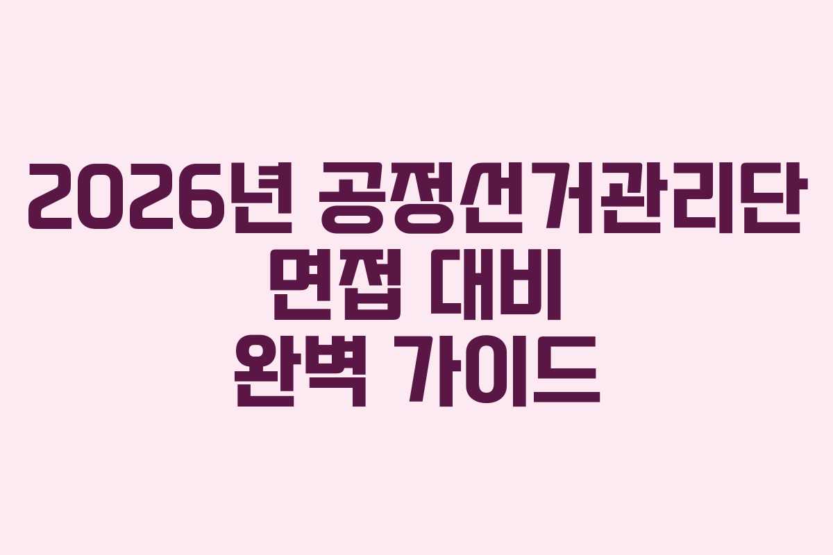 2026년 공정선거관리단 면접 대비 완벽 가이드