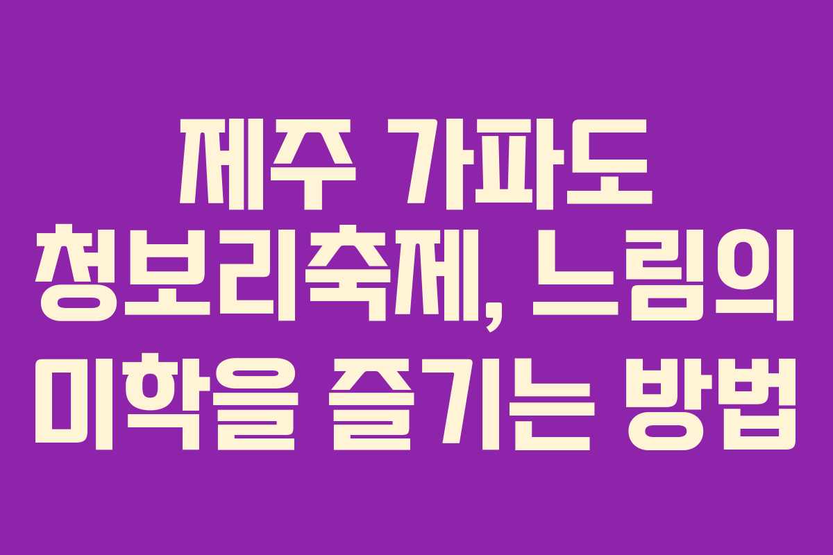제주 가파도 청보리축제, 느림의 미학을 즐기는 방법