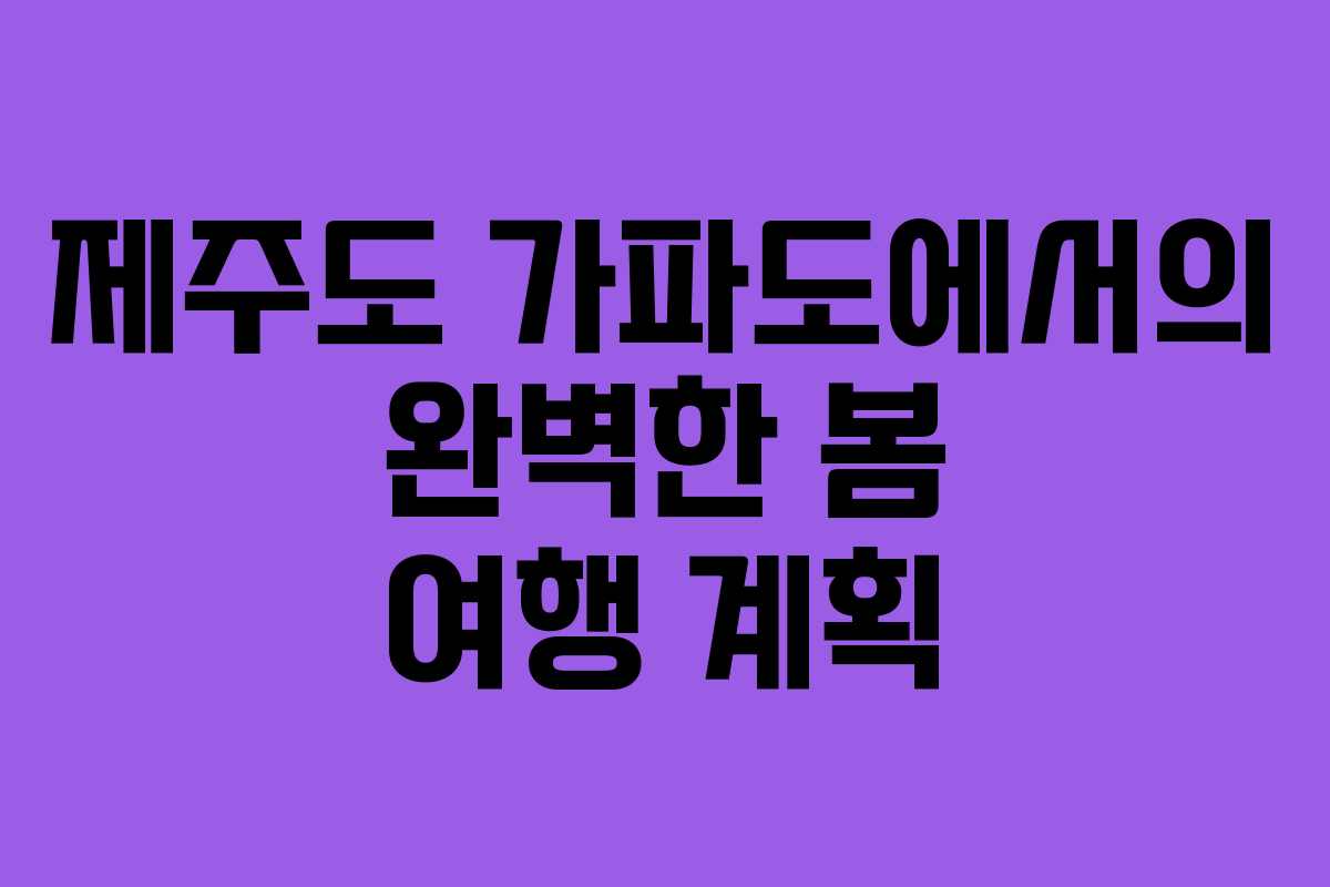 제주도 가파도에서의 완벽한 봄 여행 계획