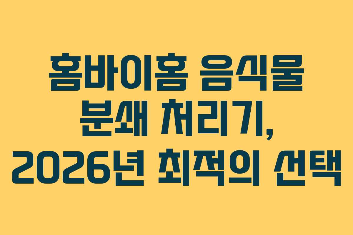홈바이홈 음식물 분쇄 처리기, 2026년 최적의 선택