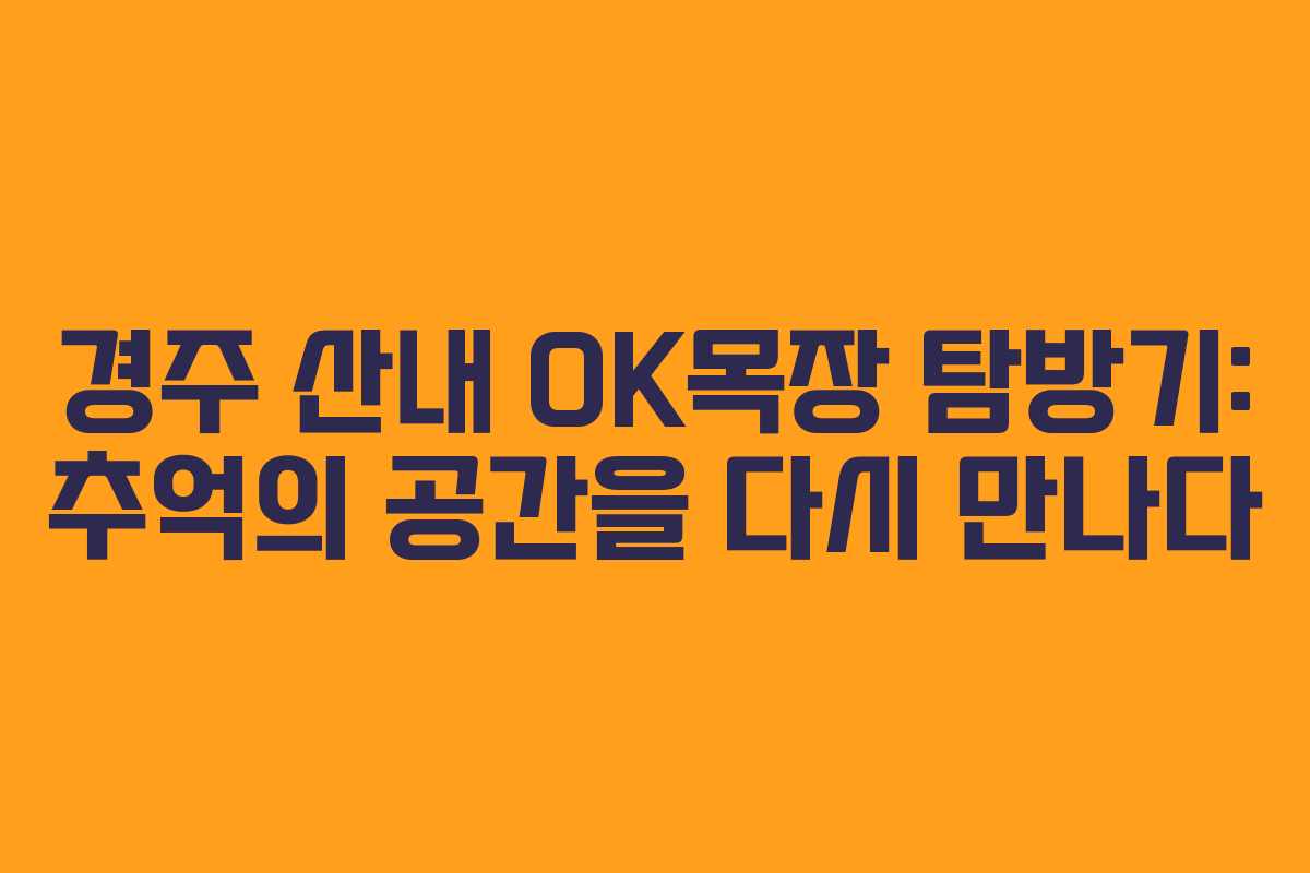 경주 산내 OK목장 탐방기: 추억의 공간을 다시 만나다