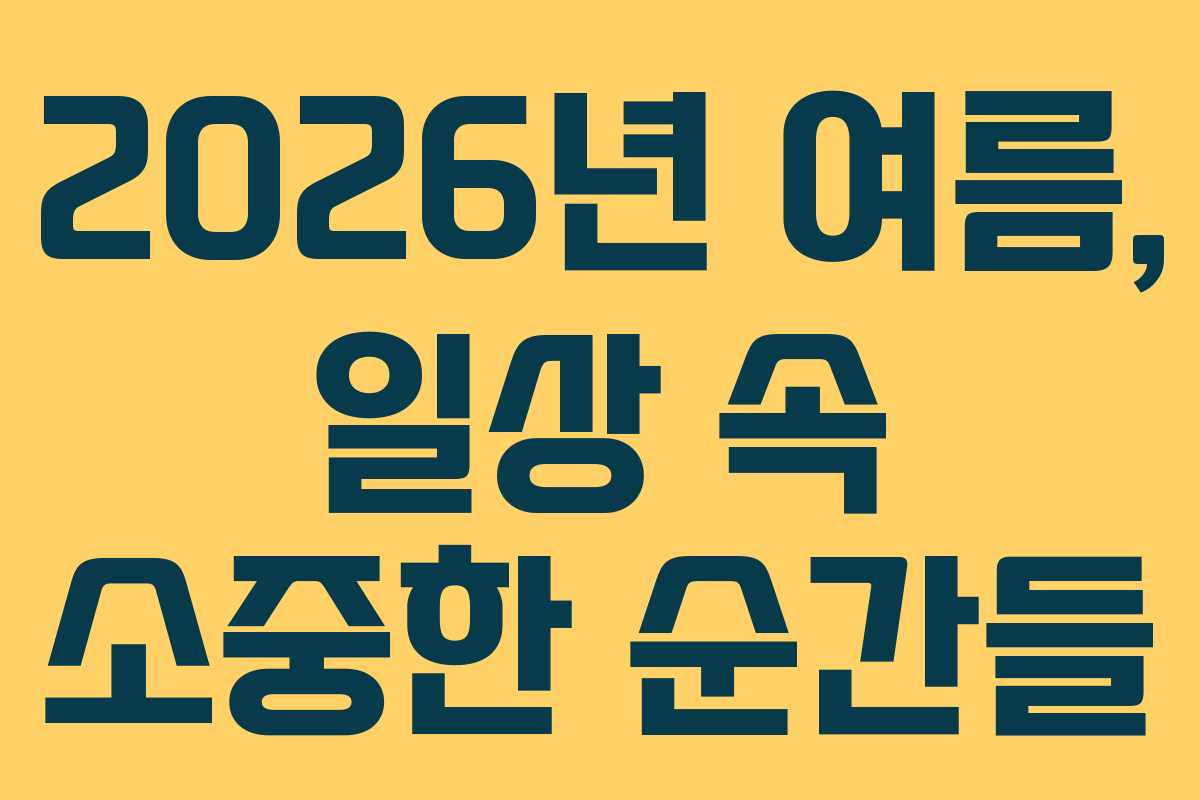 2026년 여름, 일상 속 소중한 순간들