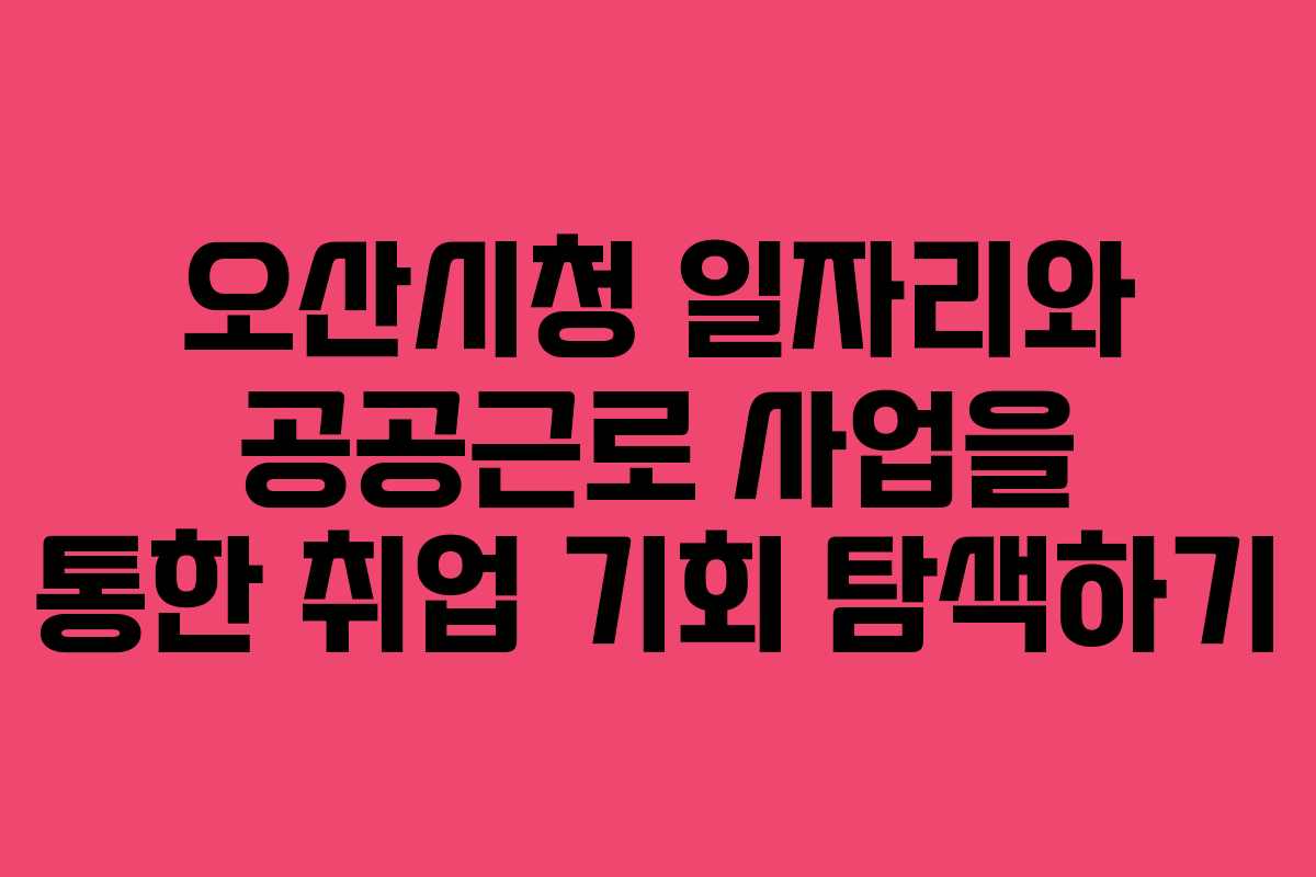 오산시청 일자리와 공공근로 사업을 통한 취업 기회 탐색하기