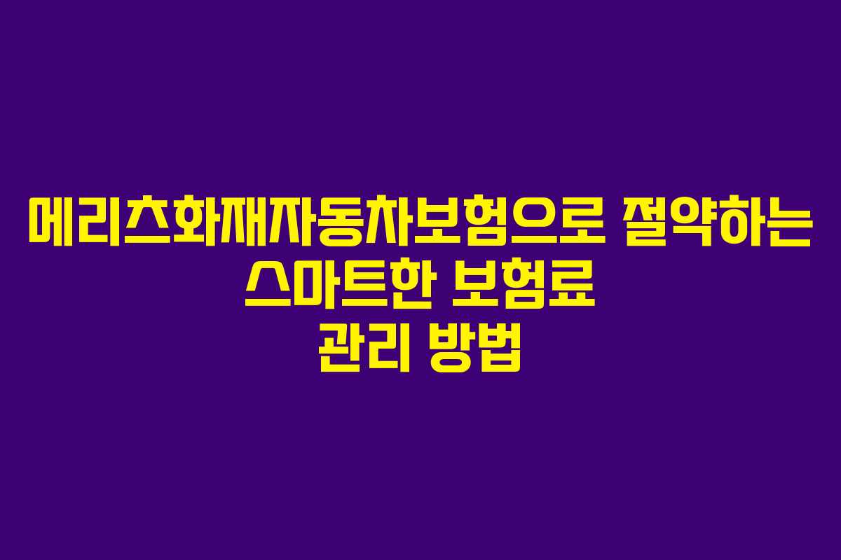 메리츠화재자동차보험으로 절약하는 스마트한 보험료 관리 방법
