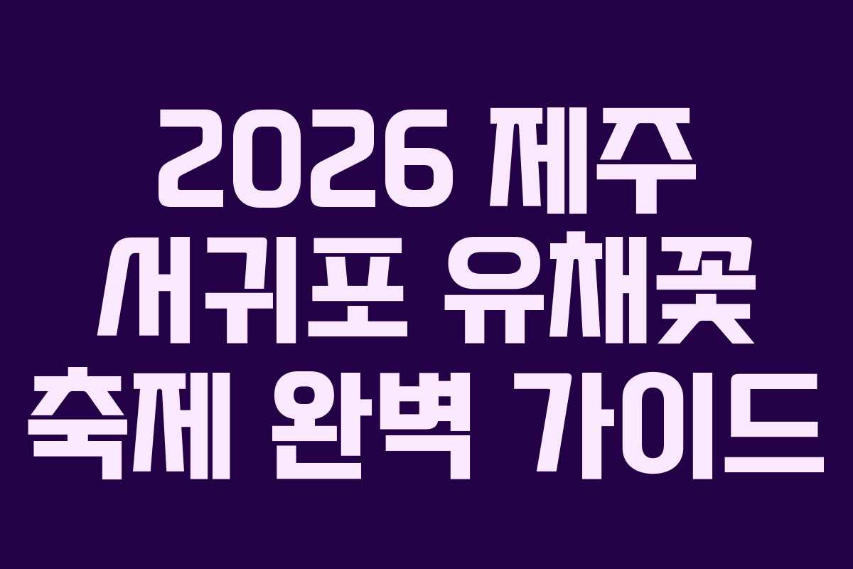 2026 제주 서귀포 유채꽃 축제 완벽 가이드