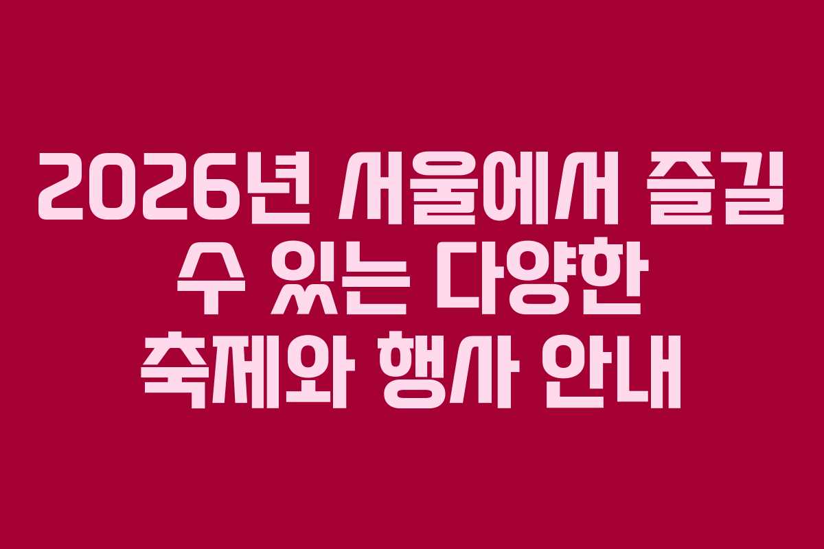 2026년 서울에서 즐길 수 있는 다양한 축제와 행사 안내