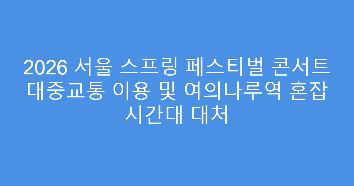 2026 서울 스프링 페스티벌 콘서트 대중교통 이용 및 여의나루역 혼잡 시간대 대처