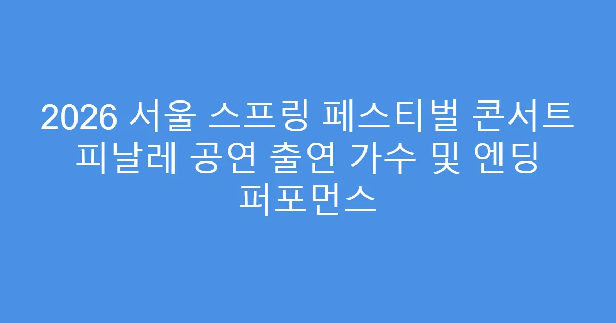 2026 서울 스프링 페스티벌 콘서트 피날레 공연 출연 가수 및 엔딩 퍼포먼스