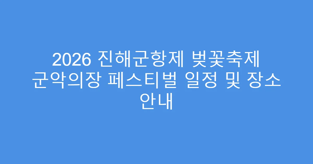 2026 진해군항제 벚꽃축제 군악의장 페스티벌 일정 및 장소 안내