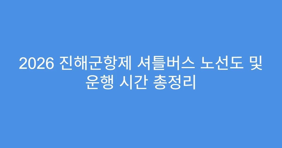 2026 진해군항제 셔틀버스 노선도 및 운행 시간 총정리