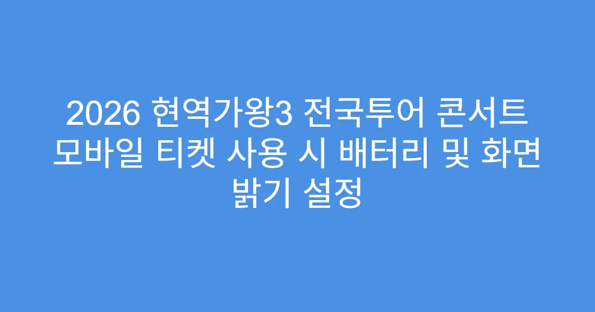 2026 현역가왕3 전국투어 콘서트 모바일 티켓 사용 시 배터리 및 화면 밝기 설정