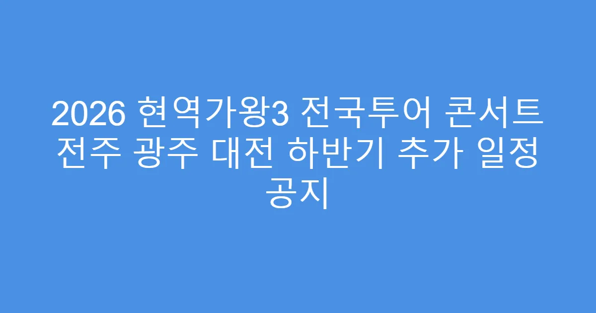 2026 현역가왕3 전국투어 콘서트 전주 광주 대전 하반기 추가 일정 공지