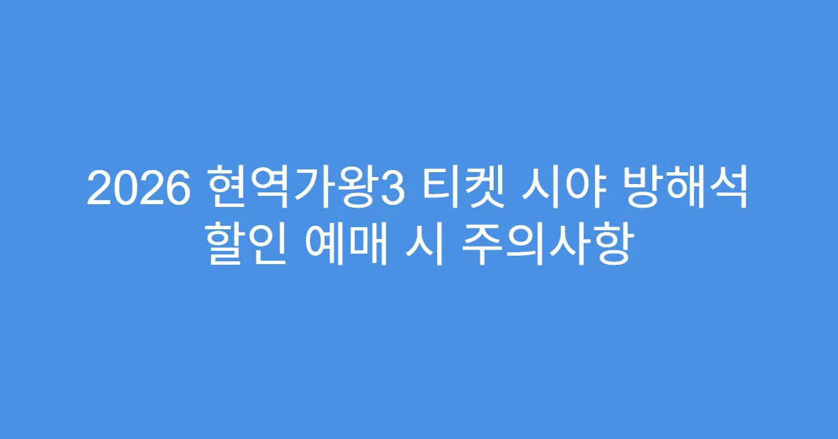 2026 현역가왕3 티켓 시야 방해석 할인 예매 시 주의사항