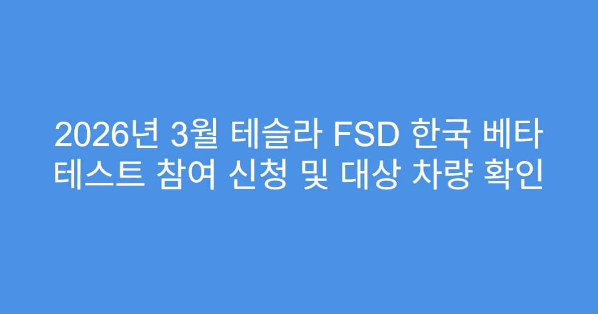 2026년 3월 테슬라 FSD 한국 베타 테스트 참여 신청 및 대상 차량 확인